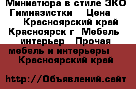 Миниатюра в стиле ЭКО “Гимназистки“ › Цена ­ 500 - Красноярский край, Красноярск г. Мебель, интерьер » Прочая мебель и интерьеры   . Красноярский край